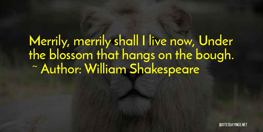 William Shakespeare Quotes: Merrily, Merrily Shall I Live Now, Under The Blossom That Hangs On The Bough.