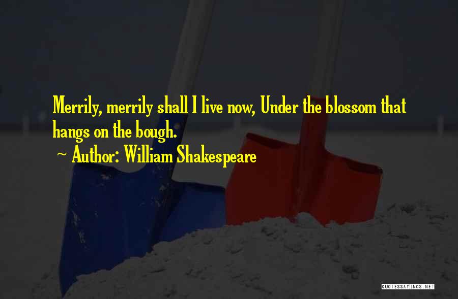 William Shakespeare Quotes: Merrily, Merrily Shall I Live Now, Under The Blossom That Hangs On The Bough.