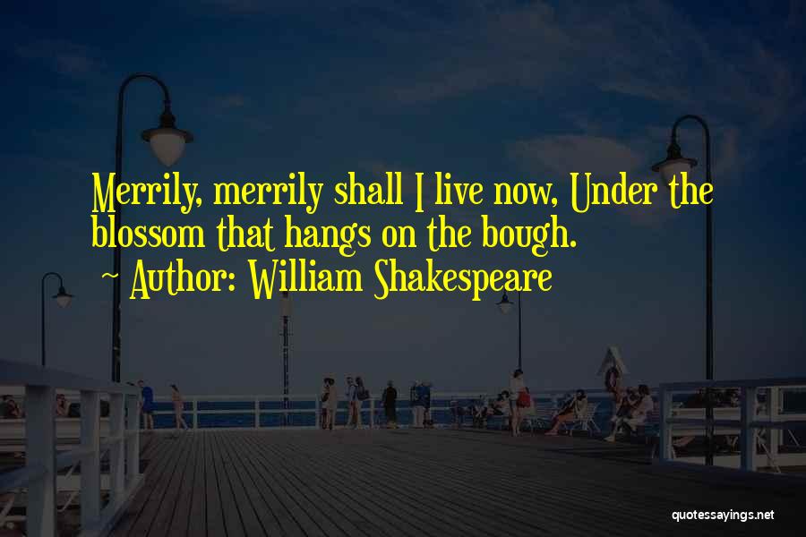 William Shakespeare Quotes: Merrily, Merrily Shall I Live Now, Under The Blossom That Hangs On The Bough.