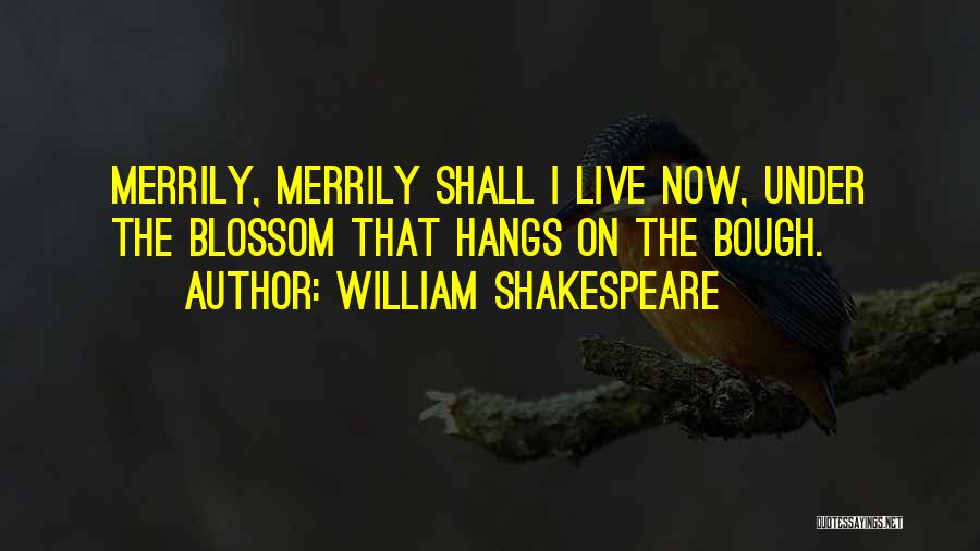 William Shakespeare Quotes: Merrily, Merrily Shall I Live Now, Under The Blossom That Hangs On The Bough.