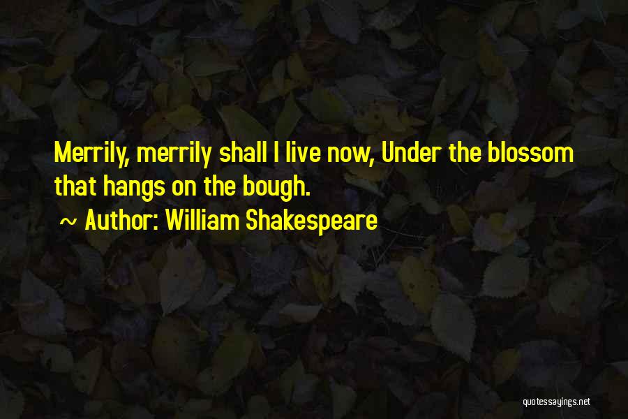 William Shakespeare Quotes: Merrily, Merrily Shall I Live Now, Under The Blossom That Hangs On The Bough.