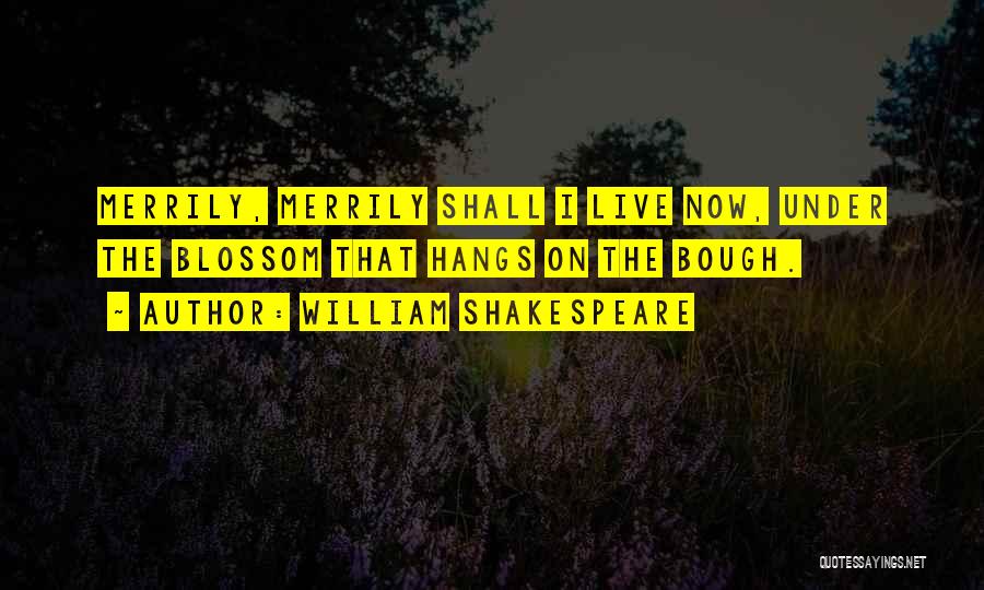 William Shakespeare Quotes: Merrily, Merrily Shall I Live Now, Under The Blossom That Hangs On The Bough.