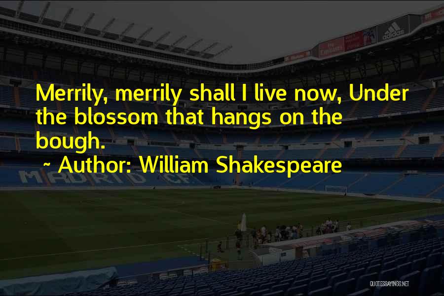 William Shakespeare Quotes: Merrily, Merrily Shall I Live Now, Under The Blossom That Hangs On The Bough.