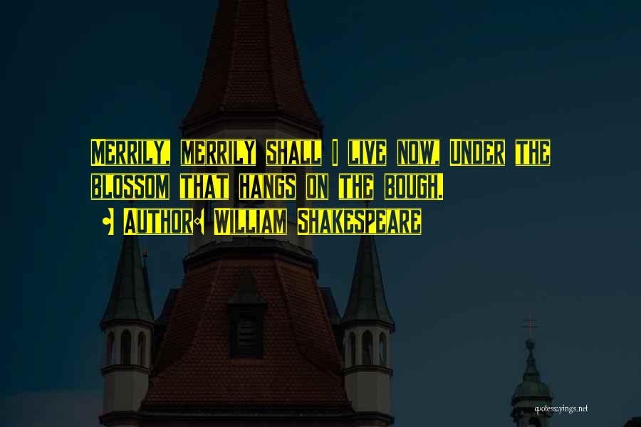 William Shakespeare Quotes: Merrily, Merrily Shall I Live Now, Under The Blossom That Hangs On The Bough.