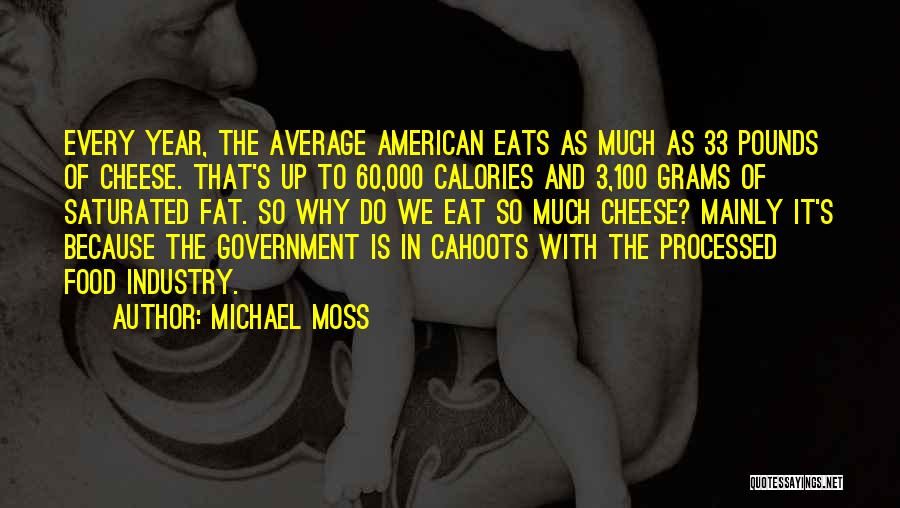 Michael Moss Quotes: Every Year, The Average American Eats As Much As 33 Pounds Of Cheese. That's Up To 60,000 Calories And 3,100