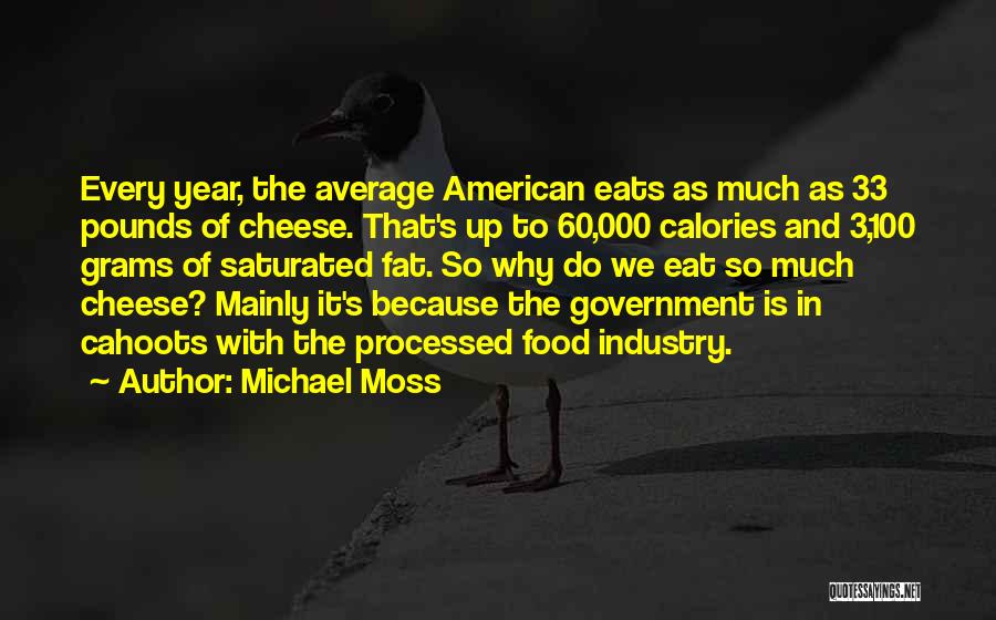 Michael Moss Quotes: Every Year, The Average American Eats As Much As 33 Pounds Of Cheese. That's Up To 60,000 Calories And 3,100