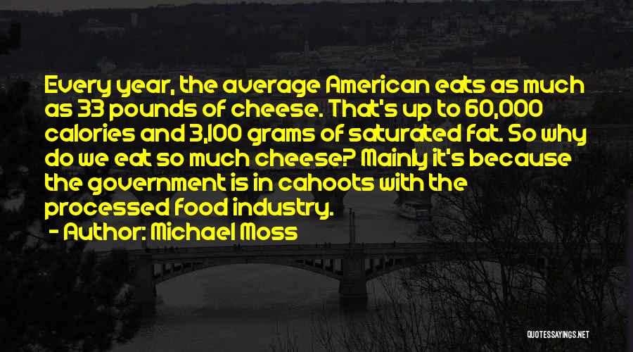 Michael Moss Quotes: Every Year, The Average American Eats As Much As 33 Pounds Of Cheese. That's Up To 60,000 Calories And 3,100