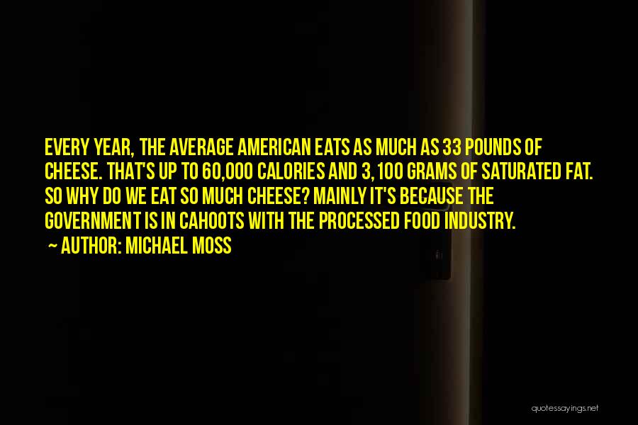 Michael Moss Quotes: Every Year, The Average American Eats As Much As 33 Pounds Of Cheese. That's Up To 60,000 Calories And 3,100