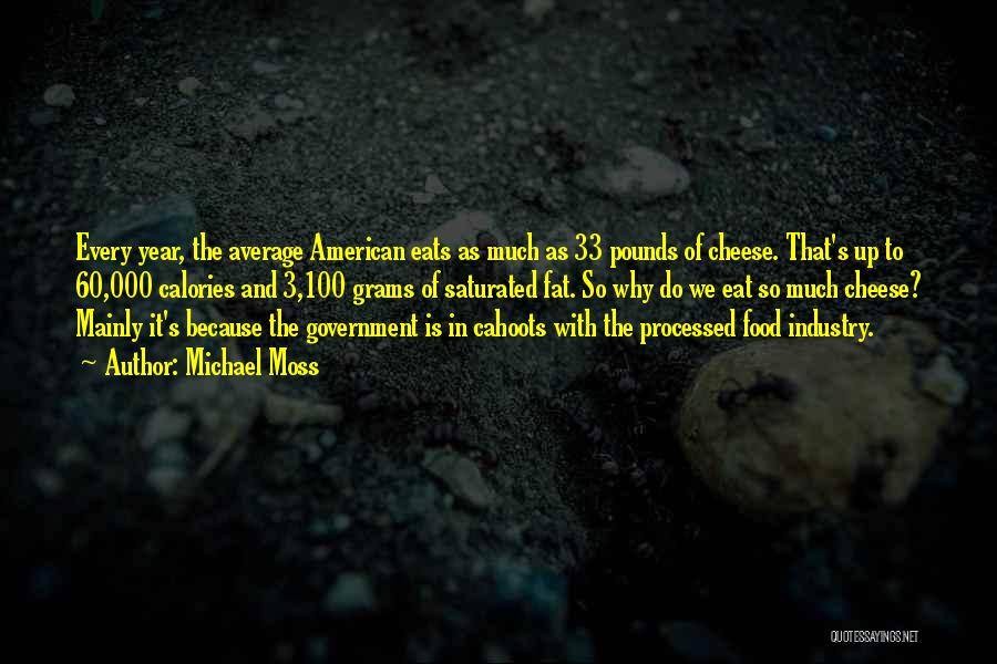 Michael Moss Quotes: Every Year, The Average American Eats As Much As 33 Pounds Of Cheese. That's Up To 60,000 Calories And 3,100