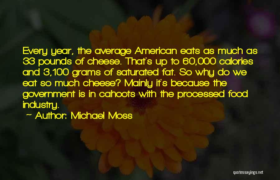 Michael Moss Quotes: Every Year, The Average American Eats As Much As 33 Pounds Of Cheese. That's Up To 60,000 Calories And 3,100