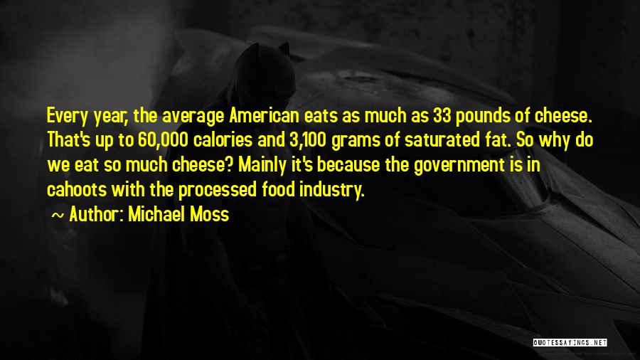 Michael Moss Quotes: Every Year, The Average American Eats As Much As 33 Pounds Of Cheese. That's Up To 60,000 Calories And 3,100