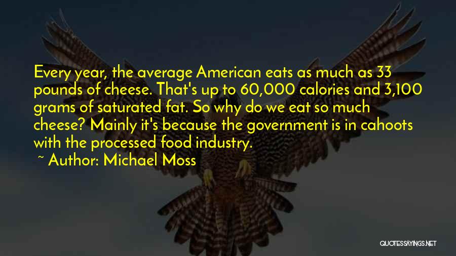 Michael Moss Quotes: Every Year, The Average American Eats As Much As 33 Pounds Of Cheese. That's Up To 60,000 Calories And 3,100