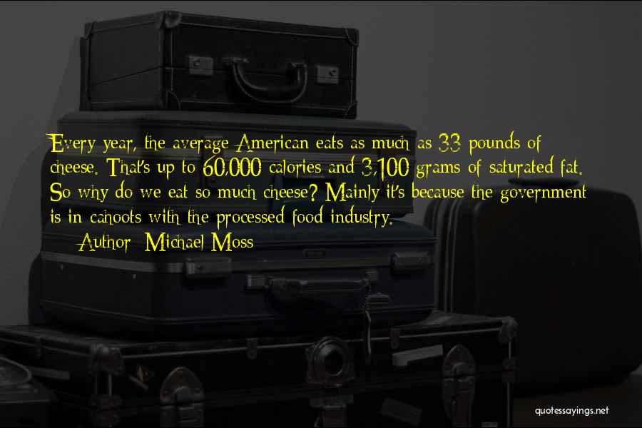 Michael Moss Quotes: Every Year, The Average American Eats As Much As 33 Pounds Of Cheese. That's Up To 60,000 Calories And 3,100