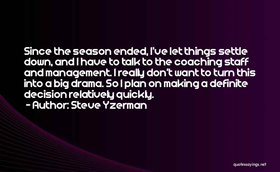 Steve Yzerman Quotes: Since The Season Ended, I've Let Things Settle Down, And I Have To Talk To The Coaching Staff And Management.