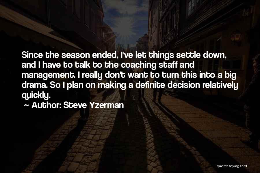 Steve Yzerman Quotes: Since The Season Ended, I've Let Things Settle Down, And I Have To Talk To The Coaching Staff And Management.