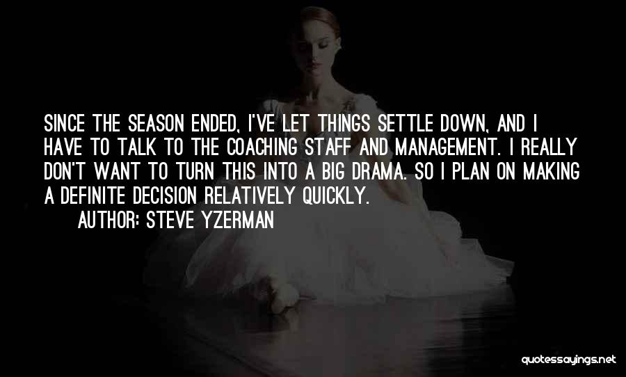 Steve Yzerman Quotes: Since The Season Ended, I've Let Things Settle Down, And I Have To Talk To The Coaching Staff And Management.