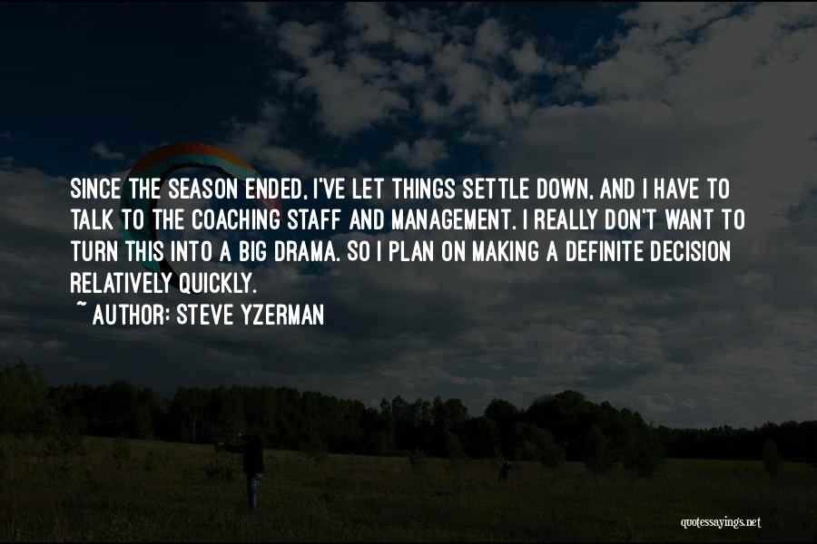 Steve Yzerman Quotes: Since The Season Ended, I've Let Things Settle Down, And I Have To Talk To The Coaching Staff And Management.