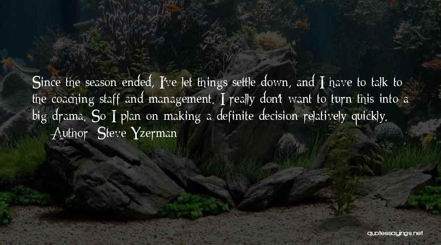 Steve Yzerman Quotes: Since The Season Ended, I've Let Things Settle Down, And I Have To Talk To The Coaching Staff And Management.