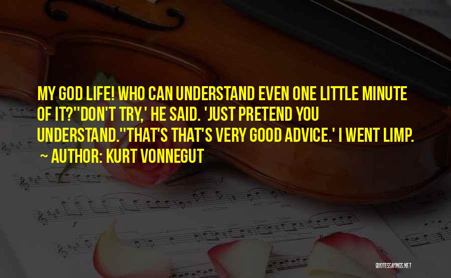 Kurt Vonnegut Quotes: My God Life! Who Can Understand Even One Little Minute Of It?''don't Try,' He Said. 'just Pretend You Understand.''that's That's