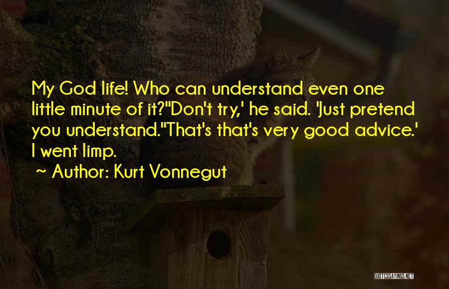 Kurt Vonnegut Quotes: My God Life! Who Can Understand Even One Little Minute Of It?''don't Try,' He Said. 'just Pretend You Understand.''that's That's