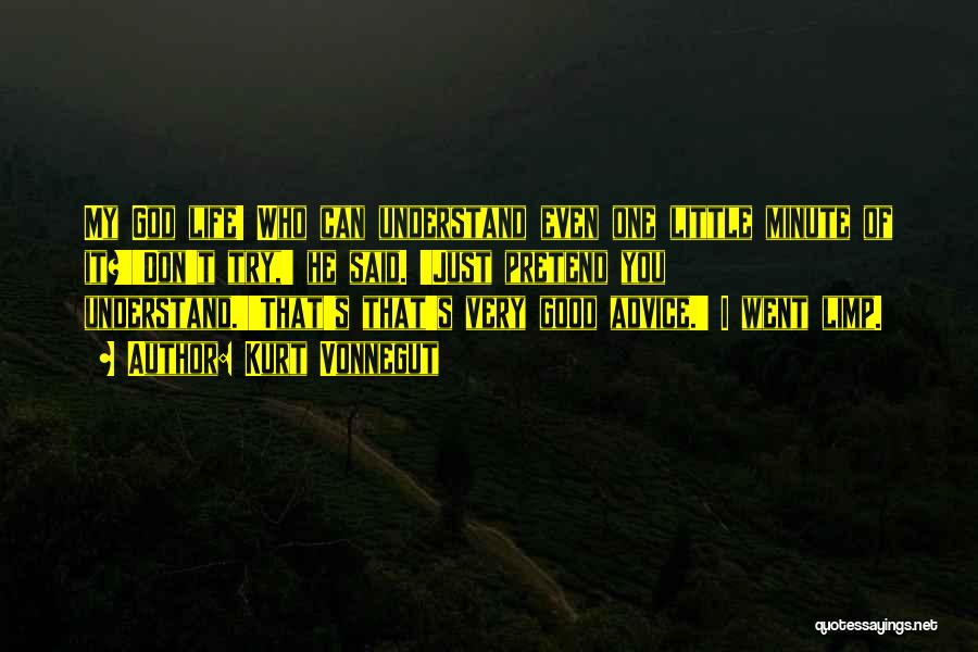 Kurt Vonnegut Quotes: My God Life! Who Can Understand Even One Little Minute Of It?''don't Try,' He Said. 'just Pretend You Understand.''that's That's
