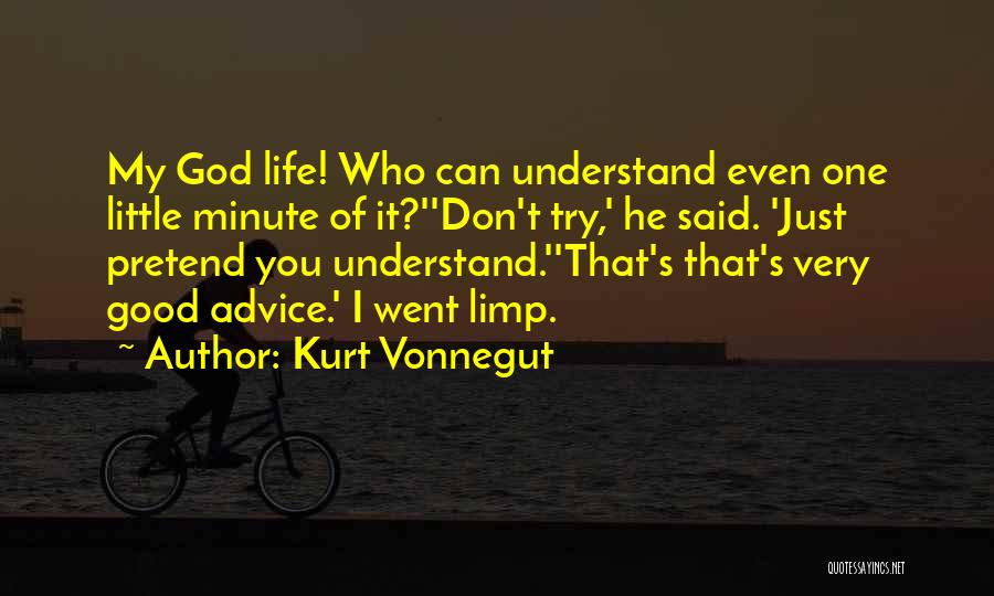 Kurt Vonnegut Quotes: My God Life! Who Can Understand Even One Little Minute Of It?''don't Try,' He Said. 'just Pretend You Understand.''that's That's