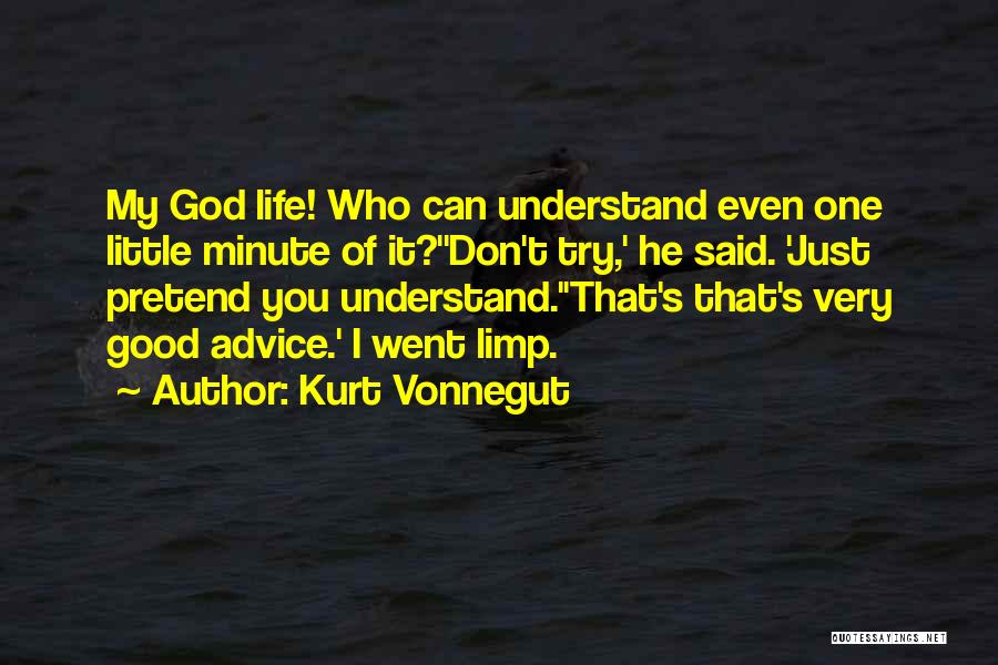 Kurt Vonnegut Quotes: My God Life! Who Can Understand Even One Little Minute Of It?''don't Try,' He Said. 'just Pretend You Understand.''that's That's