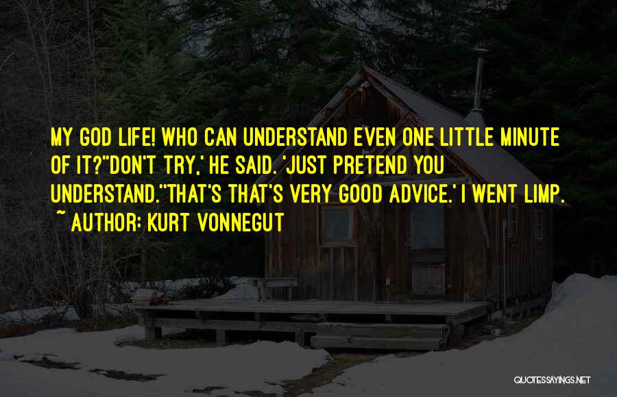 Kurt Vonnegut Quotes: My God Life! Who Can Understand Even One Little Minute Of It?''don't Try,' He Said. 'just Pretend You Understand.''that's That's