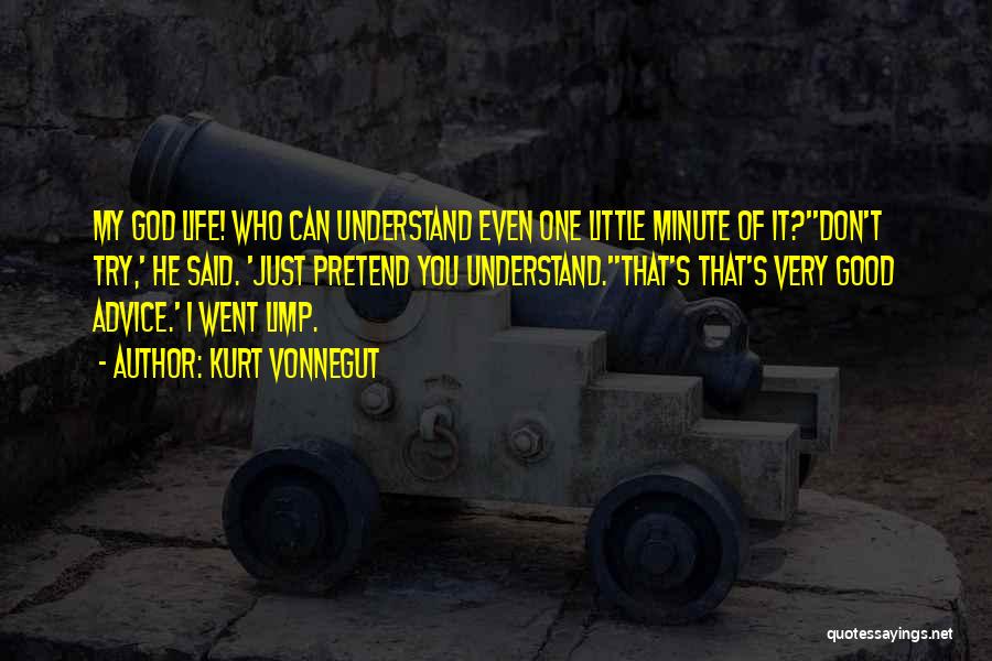 Kurt Vonnegut Quotes: My God Life! Who Can Understand Even One Little Minute Of It?''don't Try,' He Said. 'just Pretend You Understand.''that's That's