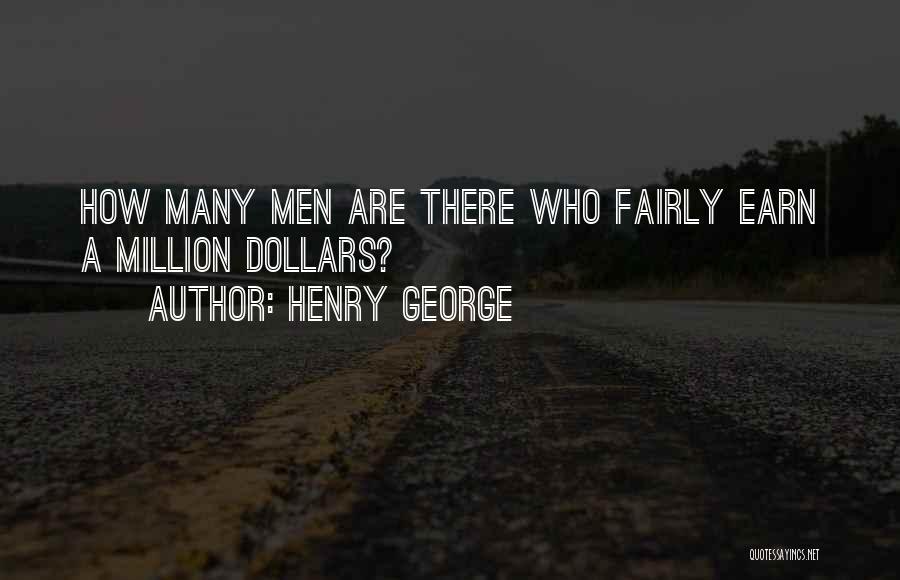 Henry George Quotes: How Many Men Are There Who Fairly Earn A Million Dollars?