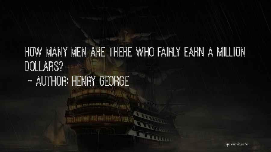 Henry George Quotes: How Many Men Are There Who Fairly Earn A Million Dollars?