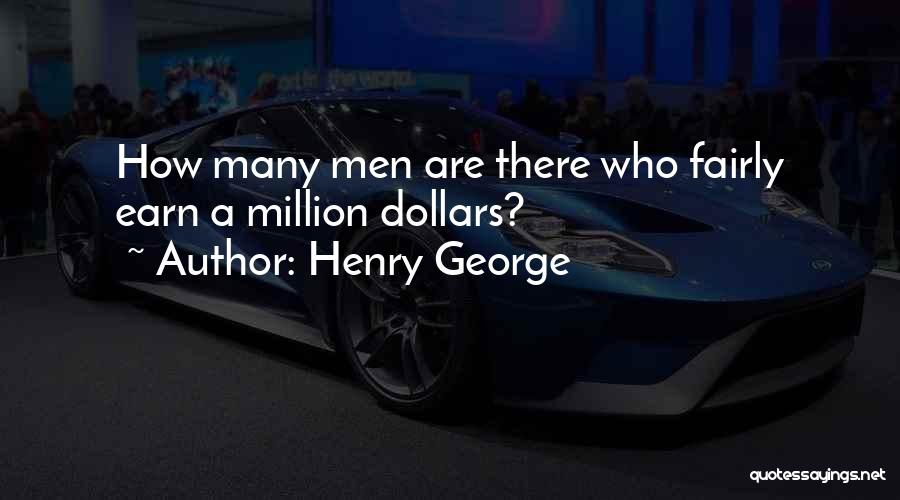 Henry George Quotes: How Many Men Are There Who Fairly Earn A Million Dollars?