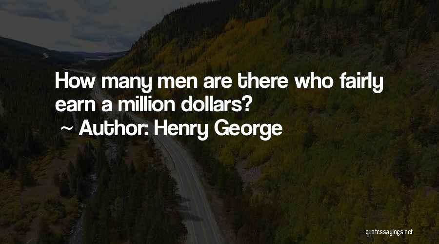 Henry George Quotes: How Many Men Are There Who Fairly Earn A Million Dollars?