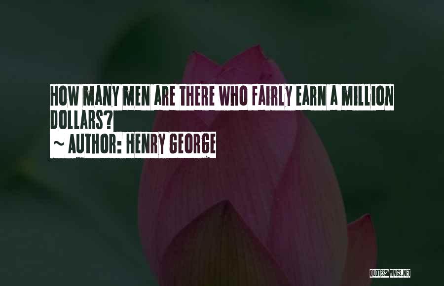 Henry George Quotes: How Many Men Are There Who Fairly Earn A Million Dollars?
