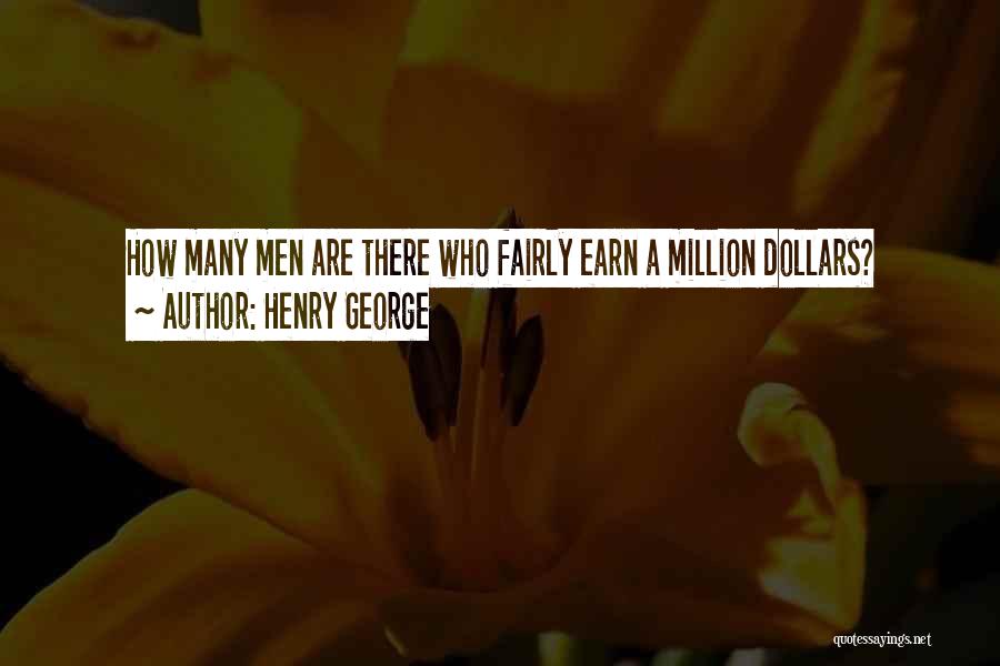 Henry George Quotes: How Many Men Are There Who Fairly Earn A Million Dollars?