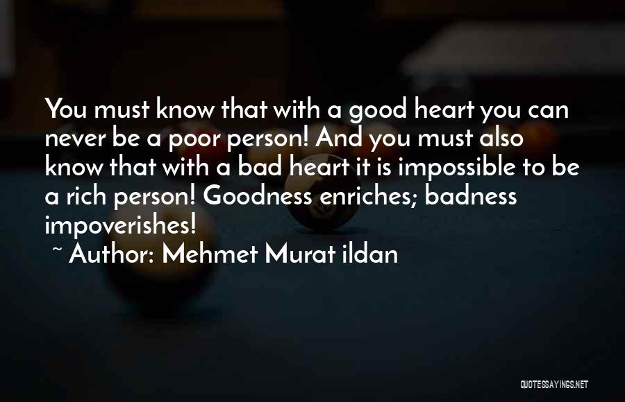 Mehmet Murat Ildan Quotes: You Must Know That With A Good Heart You Can Never Be A Poor Person! And You Must Also Know