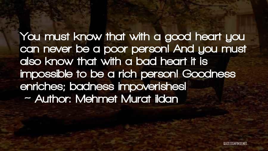 Mehmet Murat Ildan Quotes: You Must Know That With A Good Heart You Can Never Be A Poor Person! And You Must Also Know