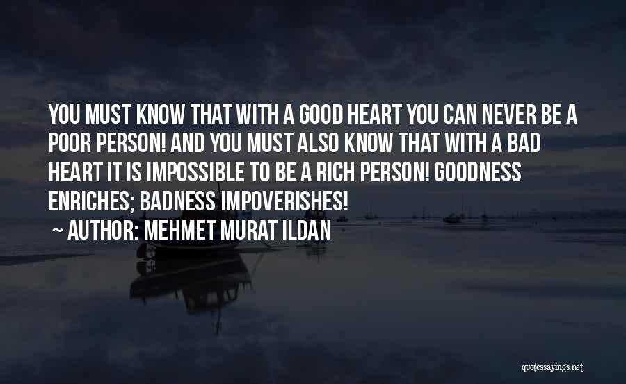 Mehmet Murat Ildan Quotes: You Must Know That With A Good Heart You Can Never Be A Poor Person! And You Must Also Know