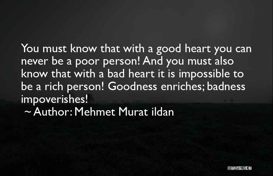 Mehmet Murat Ildan Quotes: You Must Know That With A Good Heart You Can Never Be A Poor Person! And You Must Also Know