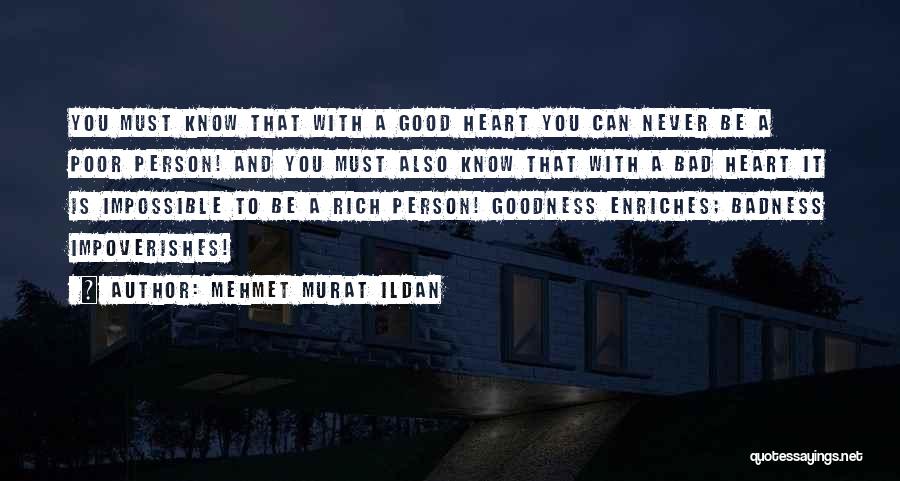 Mehmet Murat Ildan Quotes: You Must Know That With A Good Heart You Can Never Be A Poor Person! And You Must Also Know