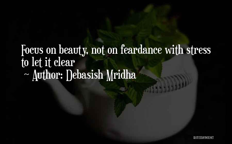 Debasish Mridha Quotes: Focus On Beauty, Not On Feardance With Stress To Let It Clear