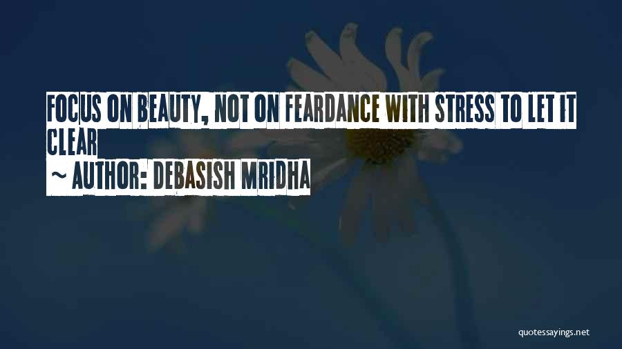 Debasish Mridha Quotes: Focus On Beauty, Not On Feardance With Stress To Let It Clear