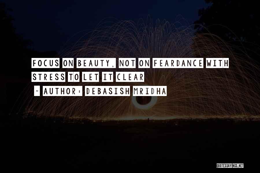 Debasish Mridha Quotes: Focus On Beauty, Not On Feardance With Stress To Let It Clear