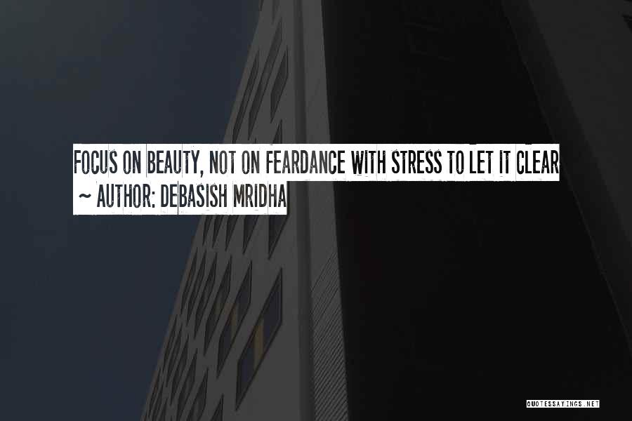 Debasish Mridha Quotes: Focus On Beauty, Not On Feardance With Stress To Let It Clear