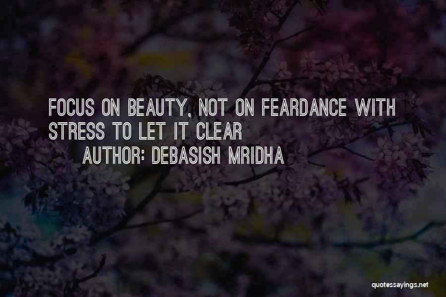 Debasish Mridha Quotes: Focus On Beauty, Not On Feardance With Stress To Let It Clear