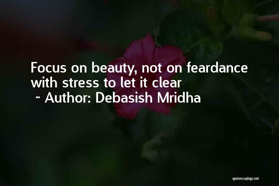 Debasish Mridha Quotes: Focus On Beauty, Not On Feardance With Stress To Let It Clear