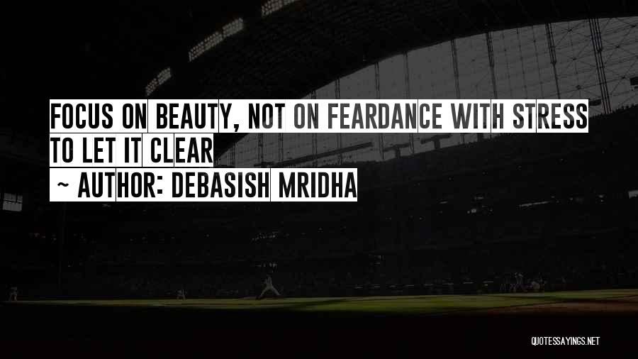 Debasish Mridha Quotes: Focus On Beauty, Not On Feardance With Stress To Let It Clear