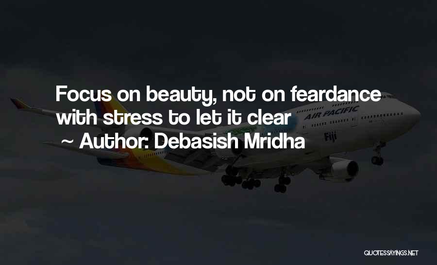 Debasish Mridha Quotes: Focus On Beauty, Not On Feardance With Stress To Let It Clear