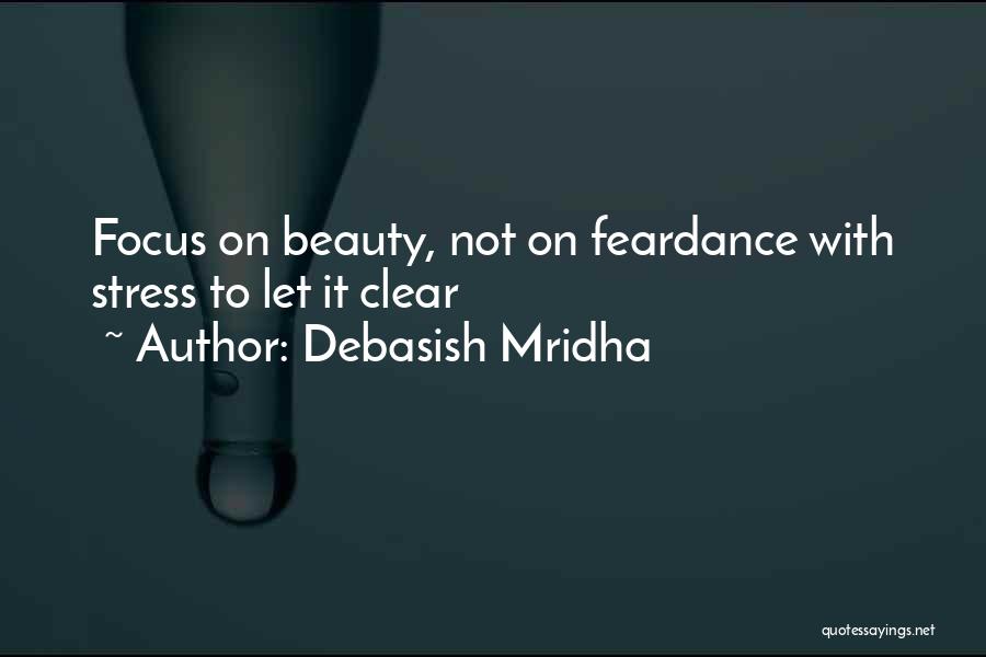 Debasish Mridha Quotes: Focus On Beauty, Not On Feardance With Stress To Let It Clear