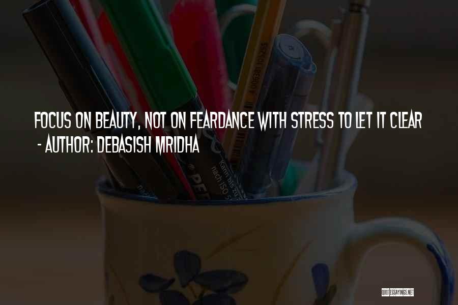 Debasish Mridha Quotes: Focus On Beauty, Not On Feardance With Stress To Let It Clear